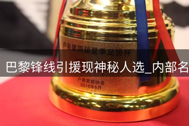 巴黎锋线引援现神秘人选 内部名单排除克鲁皮选项